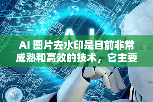 AI 图片去水印是目前非常成熟和高效的技术,它主要利用深度学习算法来智能识别并填充水印区域的背景内容。下面为您详细介绍方法、工具和注意事项-第1张图片-星博讯网络科技知识-SEO优化技巧|AI知识科普|互联网行业干货大全 AI 图片去水印是目前非常成熟和高效的技术,它主要利用深度学习算法来智能识别并填充水印区域的背景内容。下面为您详细介绍方法、工具和注意事项-第1张图片-星博讯网络科技知识-SEO优化技巧|AI知识科普|互联网行业干货大全