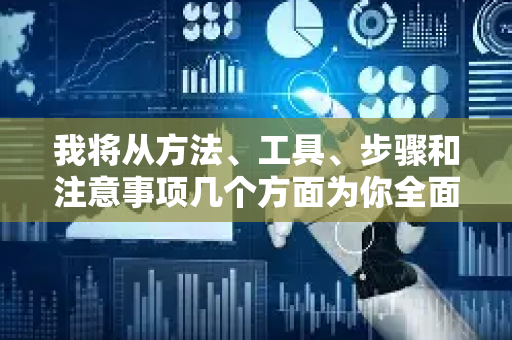 我将从方法、工具、步骤和注意事项几个方面为你全面介绍-第1张图片-星博讯网络科技知识-SEO优化技巧|AI知识科普|互联网行业干货大全