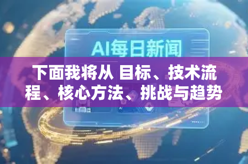 下面我将从 目标、技术流程、核心方法、挑战与趋势 几个方面详细阐述-第1张图片-星博讯网络科技知识-SEO优化技巧|AI知识科普|互联网行业干货大全