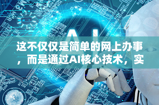 这不仅仅是简单的网上办事,而是通过AI核心技术,实现政务服务的深刻变革-第1张图片-星博讯网络科技知识-SEO优化技巧|AI知识科普|互联网行业干货大全 这不仅仅是简单的网上办事,而是通过AI核心技术,实现政务服务的深刻变革-第1张图片-星博讯网络科技知识-SEO优化技巧|AI知识科普|互联网行业干货大全