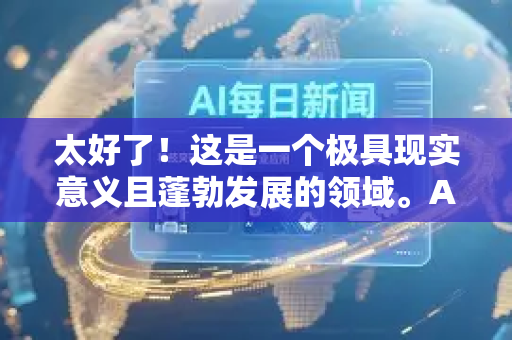 太好了!这是一个极具现实意义且蓬勃发展的领域。AI 正在彻底改变环境保护的监测与治理模式,使其从被动响应转向主动预测、精准治理-第1张图片-星博讯网络科技知识-SEO优化技巧|AI知识科普|互联网行业干货大全 太好了!这是一个极具现实意义且蓬勃发展的领域。AI 正在彻底改变环境保护的监测与治理模式,使其从被动响应转向主动预测、精准治理-第1张图片-星博讯网络科技知识-SEO优化技巧|AI知识科普|互联网行业干货大全