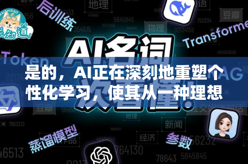 是的，AI正在深刻地重塑个性化学习，使其从一种理想化的教育理念，变为可大规模实施的高效模式。它不再只是简单地区分快慢班，而是为每一个学生创造独一无二的学习路径-第1张图片-星博讯网络科技知识-SEO优化技巧|AI知识科普|互联网行业干货大全