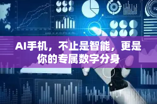 AI手机，不止是智能，更是你的专属数字分身-第1张图片-星博讯网络科技知识-SEO优化技巧|AI知识科普|互联网行业干货大全