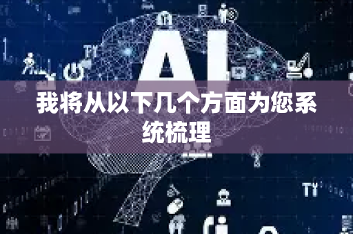 我将从以下几个方面为您系统梳理-第1张图片-星博讯网络科技知识-SEO优化技巧|AI知识科普|互联网行业干货大全 我将从以下几个方面为您系统梳理-第1张图片-星博讯网络科技知识-SEO优化技巧|AI知识科普|互联网行业干货大全