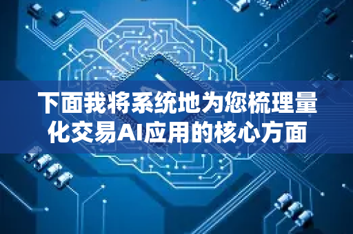 下面我将系统地为您梳理量化交易AI应用的核心方面-第1张图片-星博讯网络科技知识-SEO优化技巧|AI知识科普|互联网行业干货大全 下面我将系统地为您梳理量化交易AI应用的核心方面-第1张图片-星博讯网络科技知识-SEO优化技巧|AI知识科普|互联网行业干货大全