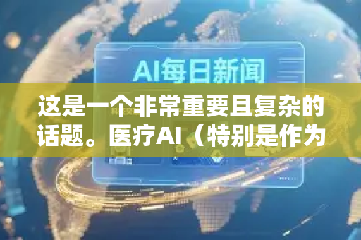 这是一个非常重要且复杂的话题。医疗AI(特别是作为医疗器械的AI软件)的监管审批是确保其安全、有效和可靠的关键环节。以下从核心框架、全球主要监管机构路径、关键挑战和未来趋势几个方面进行解读-第1张图片-星博讯网络科技知识-SEO优化技巧|AI知识科普|互联网行业干货大全 这是一个非常重要且复杂的话题。医疗AI(特别是作为医疗器械的AI软件)的监管审批是确保其安全、有效和可靠的关键环节。以下从核心框架、全球主要监管机构路径、关键挑战和未来趋势几个方面进行解读-第1张图片-星博讯网络科技知识-SEO优化技巧|AI知识科普|互联网行业干货大全