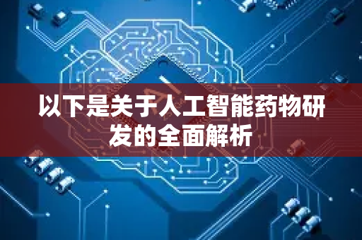 以下是关于人工智能药物研发的全面解析-第1张图片-星博讯网络科技知识-SEO优化技巧|AI知识科普|互联网行业干货大全 以下是关于人工智能药物研发的全面解析-第1张图片-星博讯网络科技知识-SEO优化技巧|AI知识科普|互联网行业干货大全