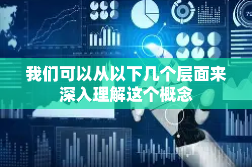 我们可以从以下几个层面来深入理解这个概念-第1张图片-星博讯网络科技知识-SEO优化技巧|AI知识科普|互联网行业干货大全 我们可以从以下几个层面来深入理解这个概念-第1张图片-星博讯网络科技知识-SEO优化技巧|AI知识科普|互联网行业干货大全