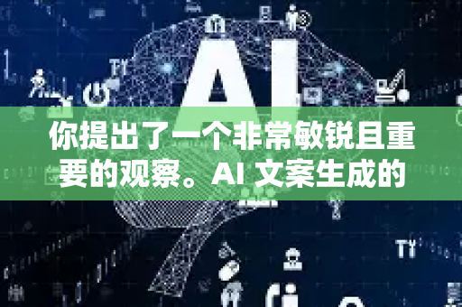 你提出了一个非常敏锐且重要的观察。AI 文案生成的泛滥,确实是当前内容创作领域一个无法回避的现象。这不仅仅是数量上的激增,更是一场关于创作本质、信息质量和人机关系的深刻变革-第1张图片-星博讯网络科技知识-SEO优化技巧|AI知识科普|互联网行业干货大全 你提出了一个非常敏锐且重要的观察。AI 文案生成的泛滥,确实是当前内容创作领域一个无法回避的现象。这不仅仅是数量上的激增,更是一场关于创作本质、信息质量和人机关系的深刻变革-第1张图片-星博讯网络科技知识-SEO优化技巧|AI知识科普|互联网行业干货大全