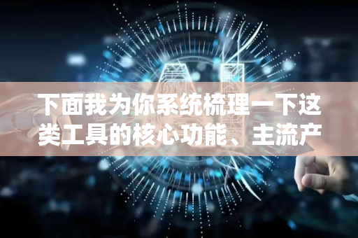 下面我为你系统梳理一下这类工具的核心功能、主流产品以及选择建议-第1张图片-星博讯网络科技知识-SEO优化技巧|AI知识科普|互联网行业干货大全 下面我为你系统梳理一下这类工具的核心功能、主流产品以及选择建议-第1张图片-星博讯网络科技知识-SEO优化技巧|AI知识科普|互联网行业干货大全