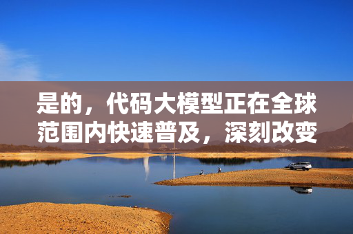 是的，代码大模型正在全球范围内快速普及，深刻改变着软件开发的面貌。这不仅仅是一个技术趋势，更是一场生产力的革命-第1张图片-星博讯网络科技知识-SEO优化技巧|AI知识科普|互联网行业干货大全