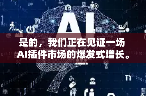 是的,我们正在见证一场 AI插件市场的爆发式增长。这并非偶然,而是技术成熟、需求爆发和生态竞争的必然结果-第1张图片-星博讯网络科技知识-SEO优化技巧|AI知识科普|互联网行业干货大全 是的,我们正在见证一场 AI插件市场的爆发式增长。这并非偶然,而是技术成熟、需求爆发和生态竞争的必然结果-第1张图片-星博讯网络科技知识-SEO优化技巧|AI知识科普|互联网行业干货大全