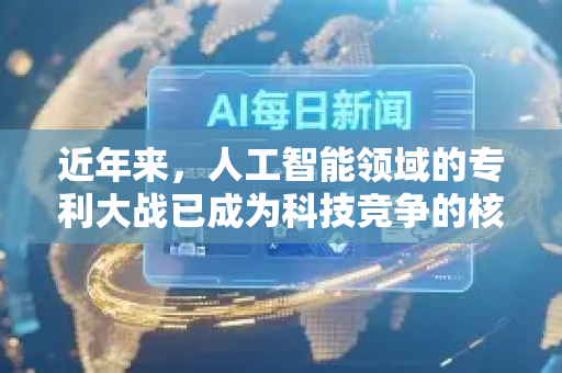 近年来，人工智能领域的专利大战已成为科技竞争的核心战场之一。这场全球范围内的竞赛不仅涉及技术创新，更关系到未来产业标准、市场主导权和国家战略优势。以下是该现象的深度解析-第1张图片-星博讯网络科技知识-SEO优化技巧|AI知识科普|互联网行业干货大全