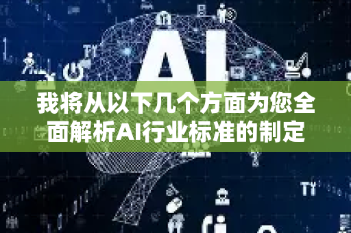 我将从以下几个方面为您全面解析AI行业标准的制定-第1张图片-星博讯网络科技知识-SEO优化技巧|AI知识科普|互联网行业干货大全