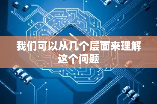 我们可以从几个层面来理解这个问题-第1张图片-星博讯网络科技知识-SEO优化技巧|AI知识科普|互联网行业干货大全 我们可以从几个层面来理解这个问题-第1张图片-星博讯网络科技知识-SEO优化技巧|AI知识科普|互联网行业干货大全