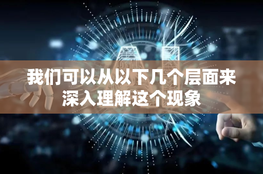 我们可以从以下几个层面来深入理解这个现象-第1张图片-星博讯网络科技知识-SEO优化技巧|AI知识科普|互联网行业干货大全 我们可以从以下几个层面来深入理解这个现象-第1张图片-星博讯网络科技知识-SEO优化技巧|AI知识科普|互联网行业干货大全