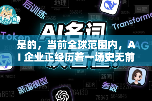 是的，当前全球范围内，AI 企业正经历着一场史无前例的融资热潮，尤其是自2022年底ChatGPT引爆生成式AI赛道以来。这股热潮在2023年达到顶峰，并持续至今，呈现出以下特征和驱动因素-第1张图片-星博讯网络科技知识-SEO优化技巧|AI知识科普|互联网行业干货大全