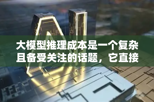 大模型推理成本是一个复杂且备受关注的话题，它直接关系到AI应用的商业化可行性和普及度。我们可以从多个维度来深入理解它-第1张图片-星博讯网络科技知识-SEO优化技巧|AI知识科普|互联网行业干货大全
