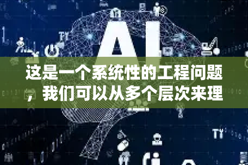 这是一个系统性的工程问题,我们可以从多个层次来理解和优化它-第1张图片-星博讯网络科技知识-SEO优化技巧|AI知识科普|互联网行业干货大全 这是一个系统性的工程问题,我们可以从多个层次来理解和优化它-第1张图片-星博讯网络科技知识-SEO优化技巧|AI知识科普|互联网行业干货大全