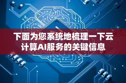 下面为您系统地梳理一下云计算AI服务的关键信息-第1张图片-星博讯网络科技知识-SEO优化技巧|AI知识科普|互联网行业干货大全