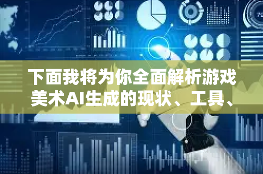 下面我将为你全面解析游戏美术AI生成的现状、工具、应用、挑战和未来趋势-第1张图片-星博讯网络科技知识-SEO优化技巧|AI知识科普|互联网行业干货大全
