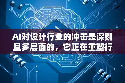 AI对设计行业的冲击是深刻且多层面的,它正在重塑行业的工作方式、技能要求和价值核心。这种冲击并非简单的取代,而更像一场进化,将设计师的角色推向更具战略性和创造性的层面-第1张图片-星博讯网络科技知识-SEO优化技巧|AI知识科普|互联网行业干货大全 AI对设计行业的冲击是深刻且多层面的,它正在重塑行业的工作方式、技能要求和价值核心。这种冲击并非简单的取代,而更像一场进化,将设计师的角色推向更具战略性和创造性的层面-第1张图片-星博讯网络科技知识-SEO优化技巧|AI知识科普|互联网行业干货大全