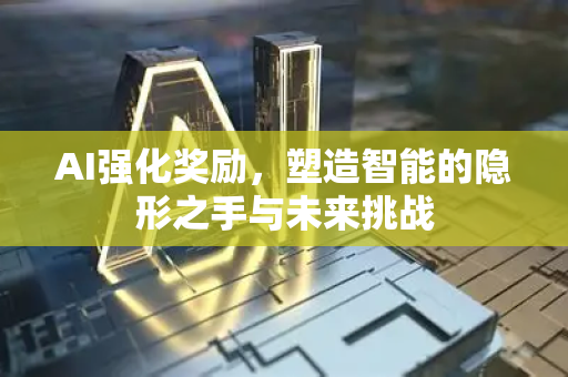 AI强化奖励，塑造智能的隐形之手与未来挑战