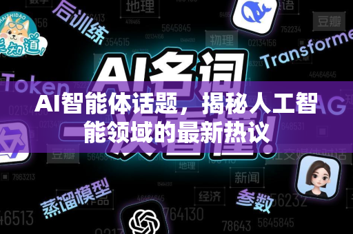 AI智能体话题,揭秘人工智能领域的最新热议-第1张图片-星博讯网络科技知识-SEO优化技巧|AI知识科普|互联网行业干货大全 AI智能体话题,揭秘人工智能领域的最新热议-第1张图片-星博讯网络科技知识-SEO优化技巧|AI知识科普|互联网行业干货大全