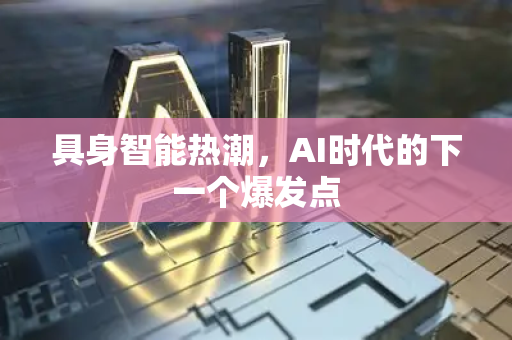具身智能热潮,AI时代的下一个爆发点-第1张图片-星博讯网络科技知识-SEO优化技巧|AI知识科普|互联网行业干货大全 具身智能热潮,AI时代的下一个爆发点-第1张图片-星博讯网络科技知识-SEO优化技巧|AI知识科普|互联网行业干货大全