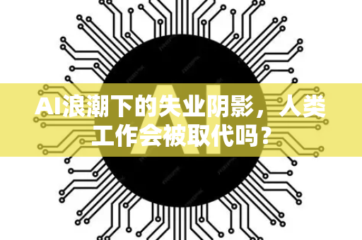 AI浪潮下的失业阴影,人类工作会被取代吗?-第1张图片-星博讯网络科技知识-SEO优化技巧|AI知识科普|互联网行业干货大全 AI浪潮下的失业阴影,人类工作会被取代吗?-第1张图片-星博讯网络科技知识-SEO优化技巧|AI知识科普|互联网行业干货大全