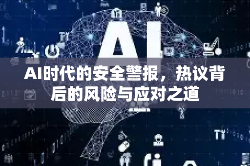 AI时代的安全警报,热议背后的风险与应对之道-第1张图片-星博讯网络科技知识-SEO优化技巧|AI知识科普|互联网行业干货大全 AI时代的安全警报,热议背后的风险与应对之道-第1张图片-星博讯网络科技知识-SEO优化技巧|AI知识科普|互联网行业干货大全