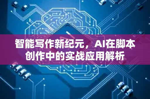 智能写作新纪元,AI在脚本创作中的实战应用解析-第1张图片-星博讯网络科技知识-SEO优化技巧|AI知识科普|互联网行业干货大全 智能写作新纪元,AI在脚本创作中的实战应用解析-第1张图片-星博讯网络科技知识-SEO优化技巧|AI知识科普|互联网行业干货大全