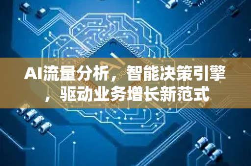 AI流量分析，智能决策引擎，驱动业务增长新范式-第1张图片-星博讯网络科技知识-SEO优化技巧|AI知识科普|互联网行业干货大全