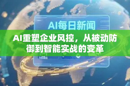 AI重塑企业风控,从被动防御到智能实战的变革-第1张图片-星博讯网络科技知识-SEO优化技巧|AI知识科普|互联网行业干货大全 AI重塑企业风控,从被动防御到智能实战的变革-第1张图片-星博讯网络科技知识-SEO优化技巧|AI知识科普|互联网行业干货大全