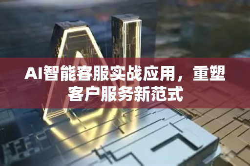 AI智能客服实战应用，重塑客户服务新范式