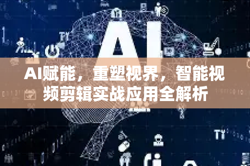 AI赋能，重塑视界，智能视频剪辑实战应用全解析