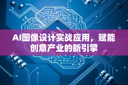 AI图像设计实战应用,赋能创意产业的新引擎-第1张图片-星博讯网络科技知识-SEO优化技巧|AI知识科普|互联网行业干货大全 AI图像设计实战应用,赋能创意产业的新引擎-第1张图片-星博讯网络科技知识-SEO优化技巧|AI知识科普|互联网行业干货大全