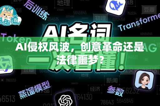 AI侵权风波，创意革命还是法律噩梦？-第1张图片-星博讯网络科技知识-SEO优化技巧|AI知识科普|互联网行业干货大全