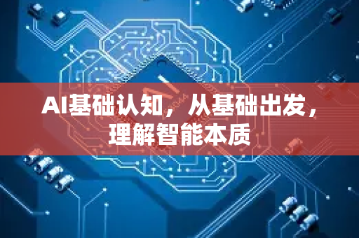 AI基础认知，从基础出发，理解智能本质-第1张图片-星博讯网络科技知识-SEO优化技巧|AI知识科普|互联网行业干货大全