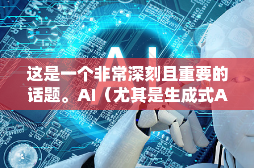 这是一个非常深刻且重要的话题。AI(尤其是生成式AI)正在对全球就业市场进行一次结构性、系统性的重构,其影响深度和广度远超过去的自动化浪潮。我们可以从以下几个层面来理解这场重构-第1张图片-星博讯网络科技知识-SEO优化技巧|AI知识科普|互联网行业干货大全 这是一个非常深刻且重要的话题。AI(尤其是生成式AI)正在对全球就业市场进行一次结构性、系统性的重构,其影响深度和广度远超过去的自动化浪潮。我们可以从以下几个层面来理解这场重构-第1张图片-星博讯网络科技知识-SEO优化技巧|AI知识科普|互联网行业干货大全