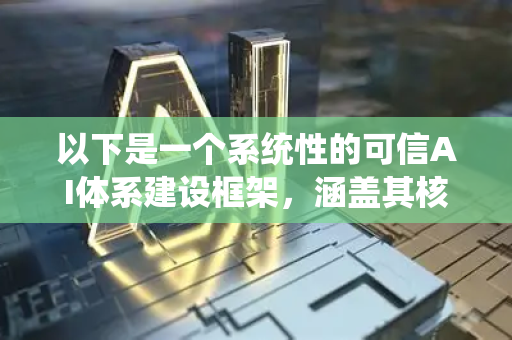 以下是一个系统性的可信AI体系建设框架，涵盖其核心支柱、关键组成部分和实施路径-第1张图片-星博讯网络科技知识-SEO优化技巧|AI知识科普|互联网行业干货大全
