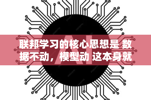 联邦学习的核心思想是 数据不动，模型动 这本身就是一种从源头上的隐私保护设计。然而，这并不意味着它天生绝对安全。联邦学习在隐私保护上面临着多方面的挑战，并发展出了丰富的技术来应对-第1张图片-星博讯网络科技知识-SEO优化技巧|AI知识科普|互联网行业干货大全