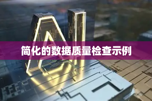 简化的数据质量检查示例-第1张图片-星博讯网络科技知识-SEO优化技巧|AI知识科普|互联网行业干货大全 简化的数据质量检查示例-第1张图片-星博讯网络科技知识-SEO优化技巧|AI知识科普|互联网行业干货大全