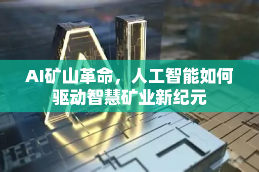 AI矿山革命，人工智能如何驱动智慧矿业新纪元-第1张图片-星博讯网络科技知识-SEO优化技巧|AI知识科普|互联网行业干货大全