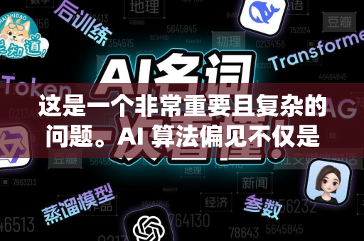这是一个非常重要且复杂的问题。AI 算法偏见不仅是技术挑战,更是深刻的社会伦理问题。它指的是人工智能系统产生的不公正、歧视性或对特定群体有害的结果-第1张图片-星博讯网络科技知识-SEO优化技巧|AI知识科普|互联网行业干货大全 这是一个非常重要且复杂的问题。AI 算法偏见不仅是技术挑战,更是深刻的社会伦理问题。它指的是人工智能系统产生的不公正、歧视性或对特定群体有害的结果-第1张图片-星博讯网络科技知识-SEO优化技巧|AI知识科普|互联网行业干货大全