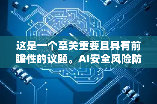 这是一个至关重要且具有前瞻性的议题。AI安全风险防控是一个系统性工程,需要从技术、管理、法律、伦理等多个维度进行综合应对-第1张图片-星博讯网络科技知识-SEO优化技巧|AI知识科普|互联网行业干货大全 这是一个至关重要且具有前瞻性的议题。AI安全风险防控是一个系统性工程,需要从技术、管理、法律、伦理等多个维度进行综合应对-第1张图片-星博讯网络科技知识-SEO优化技巧|AI知识科普|互联网行业干货大全