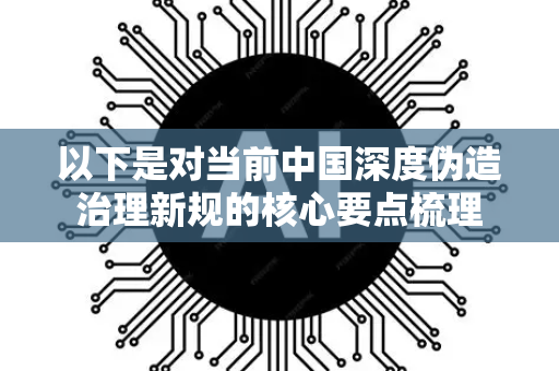 以下是对当前中国深度伪造治理新规的核心要点梳理-第1张图片-星博讯网络科技知识-SEO优化技巧|AI知识科普|互联网行业干货大全