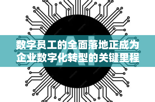 数字员工的全面落地正成为企业数字化转型的关键里程碑。这一过程不仅是技术的引入,更是工作模式、组织结构和人才战略的系统性变革。以下从多维度分析其落地路径、挑战与趋势-第1张图片-星博讯网络科技知识-SEO优化技巧|AI知识科普|互联网行业干货大全 数字员工的全面落地正成为企业数字化转型的关键里程碑。这一过程不仅是技术的引入,更是工作模式、组织结构和人才战略的系统性变革。以下从多维度分析其落地路径、挑战与趋势-第1张图片-星博讯网络科技知识-SEO优化技巧|AI知识科普|互联网行业干货大全