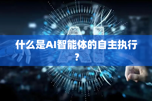 什么是AI智能体的自主执行？-第1张图片-星博讯网络科技知识-SEO优化技巧|AI知识科普|互联网行业干货大全