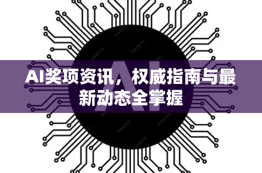 AI奖项资讯，权威指南与最新动态全掌握-第1张图片-星博讯网络科技知识-SEO优化技巧|AI知识科普|互联网行业干货大全